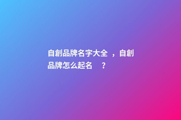 自創品牌名字大全，自創品牌怎么起名？